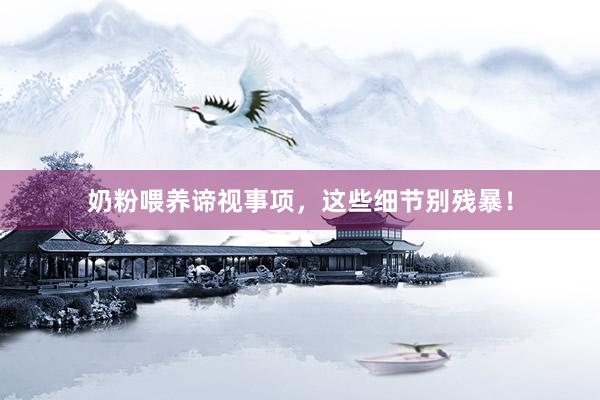 奶粉喂养谛视事项，这些细节别残暴！